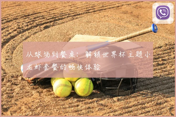 从球场到餐桌：解锁世界杯主题小龙虾套餐的畅快体验