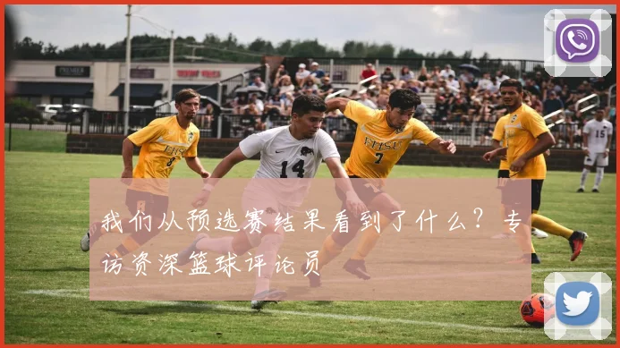 我们从预选赛结果看到了什么？专访资深篮球评论员