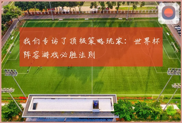 我们专访了顶级策略玩家：世界杯阵容游戏必胜法则