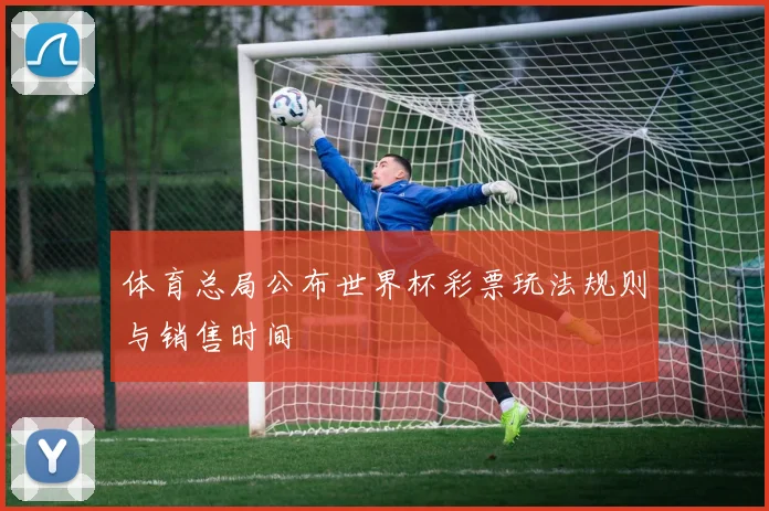 体育总局公布世界杯彩票玩法规则与销售时间