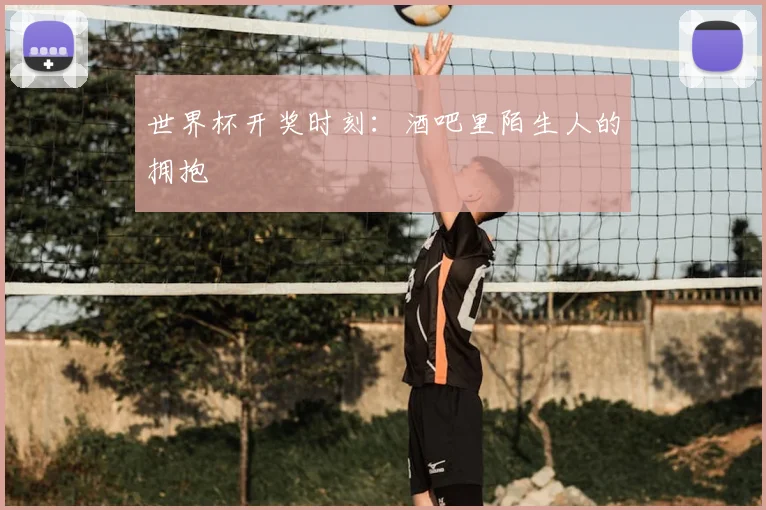世界杯开奖时刻:酒吧里陌生人的拥抱