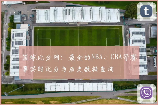 篮球比分网：最全的NBA、CBA等赛事实时比分与历史数据查询