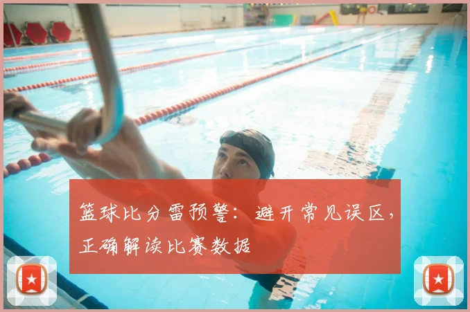 篮球比分雷预警：避开常见误区，正确解读比赛数据