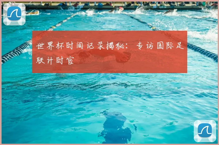 世界杯时间记录揭秘：专访国际足联计时官