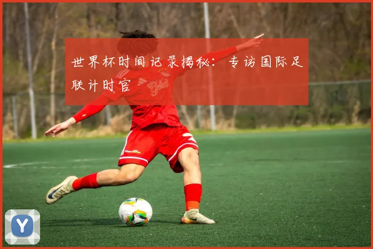 世界杯时间记录揭秘：专访国际足联计时官
