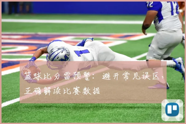 篮球比分雷预警：避开常见误区，正确解读比赛数据