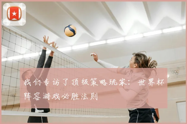 我们专访了顶级策略玩家：世界杯阵容游戏必胜法则