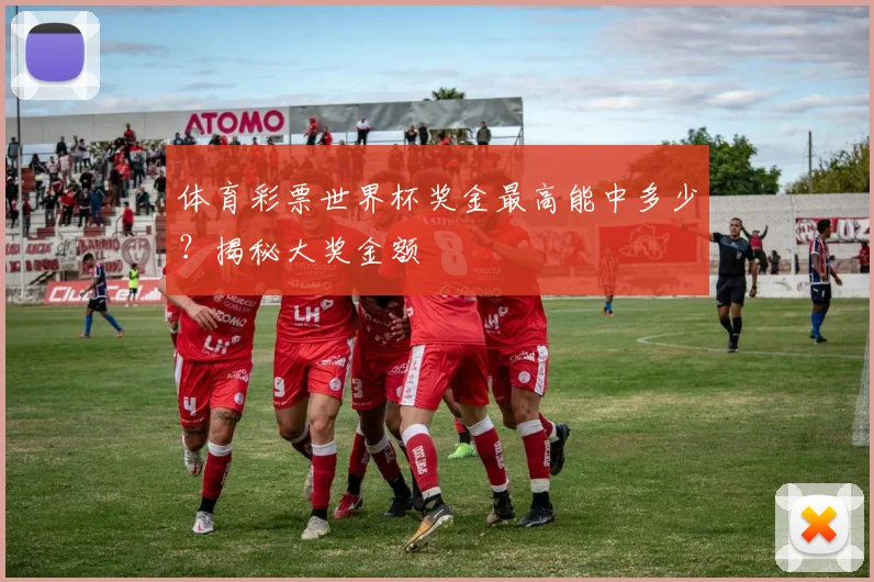 体育彩票世界杯奖金最高能中多少？揭秘大奖金额