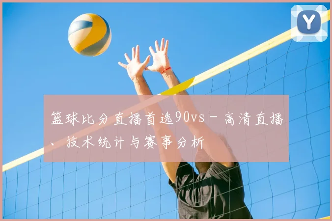 篮球比分直播首选90vs - 高清直播、技术统计与赛事分析