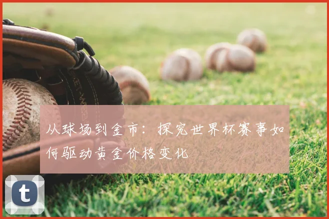 从球场到金市：探究世界杯赛事如何驱动黄金价格变化