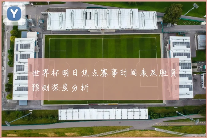 世界杯明日焦点赛事时间表及胜负预测深度分析