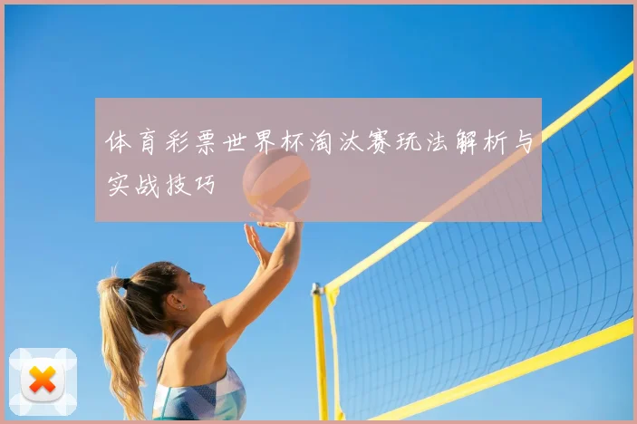 体育彩票世界杯淘汰赛玩法解析与实战技巧