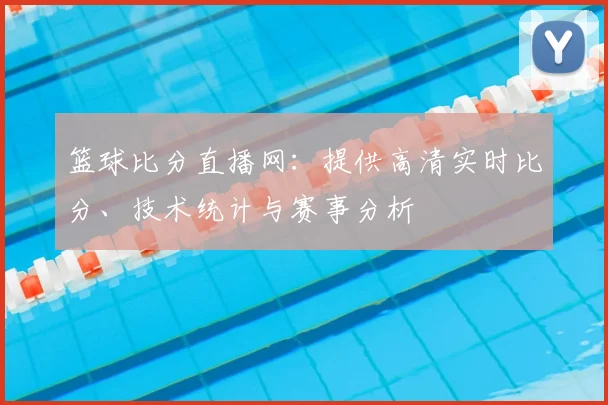 篮球比分直播网：提供高清实时比分、技术统计与赛事分析