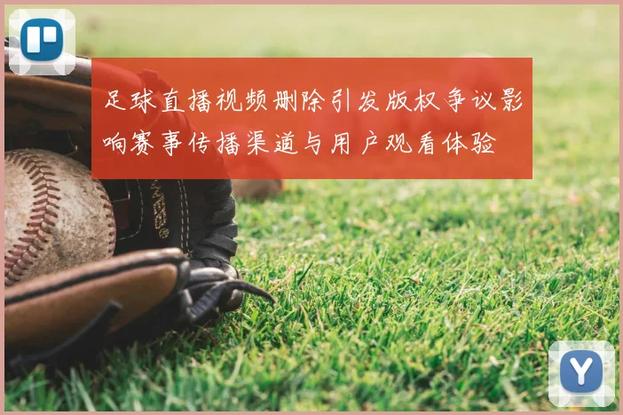 足球直播视频删除引发版权争议影响赛事传播渠道与用户观看体验