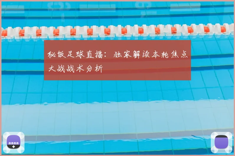 秘饭足球直播：独家解读本轮焦点大战战术分析