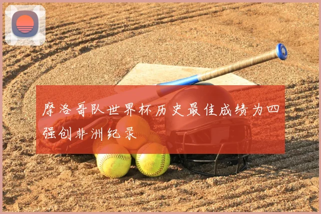 摩洛哥队世界杯历史最佳成绩为四强创非洲纪录