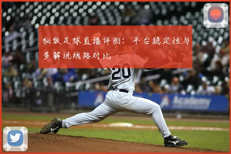 秘饭足球直播评测：平台稳定性与多解说线路对比
