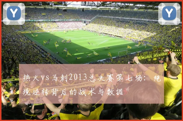 热火vs马刺2013总决赛第七场：绝境逆转背后的战术与数据