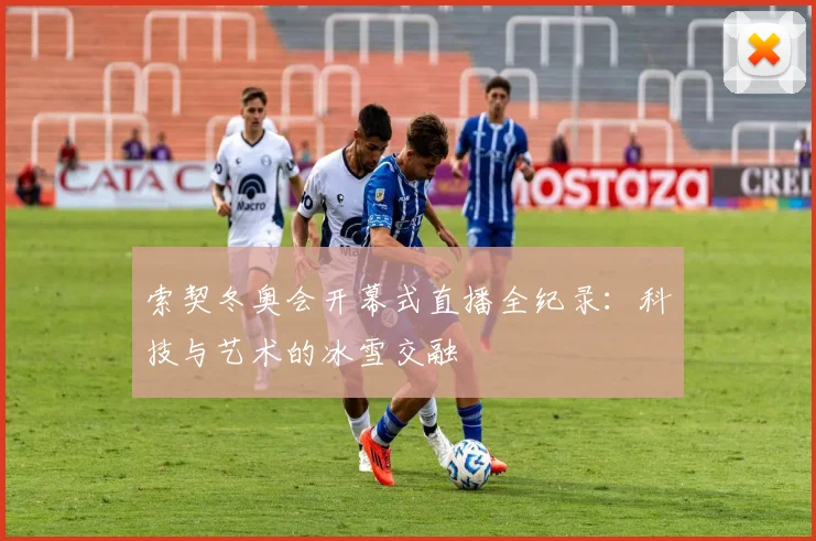 索契冬奥会开幕式直播全纪录：科技与艺术的冰雪交融