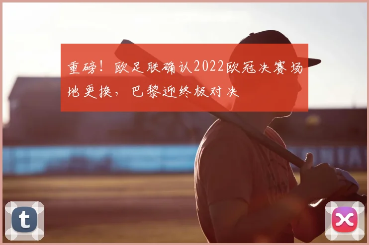 重磅！欧足联确认2022欧冠决赛场地更换，巴黎迎终极对决
